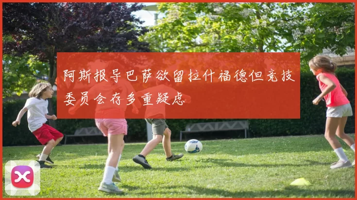 阿斯报导巴萨欲留拉什福德但竞技委员会存多重疑虑