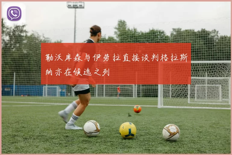 勒沃库森与伊劳拉直接谈判格拉斯纳亦在候选之列