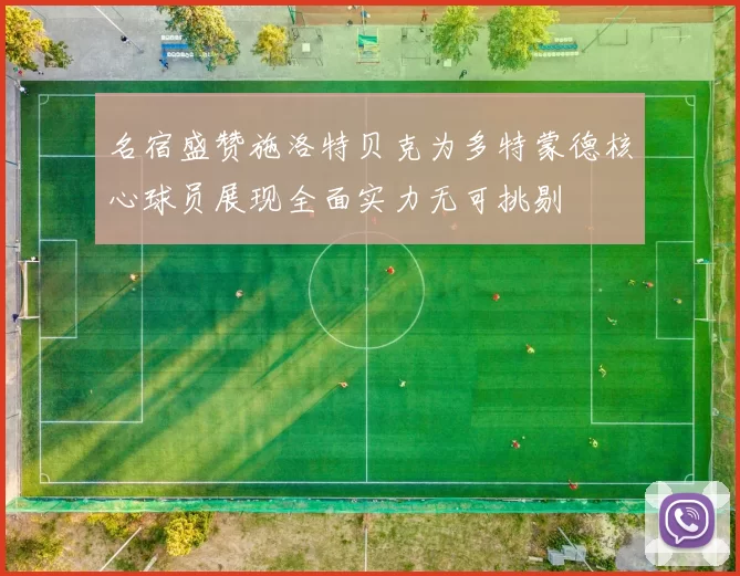 名宿盛赞施洛特贝克为多特蒙德核心球员展现全面实力无可挑剔