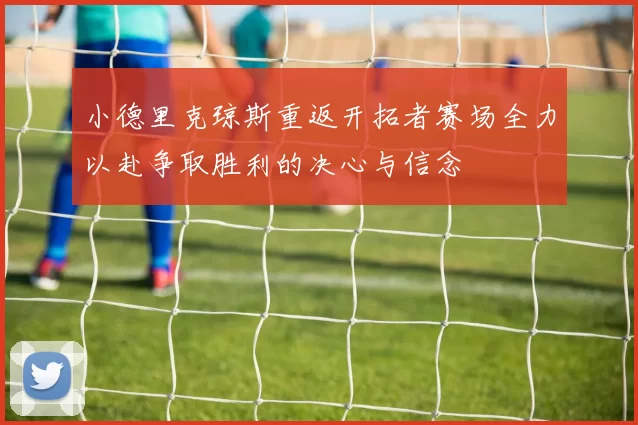 小德里克琼斯重返开拓者赛场全力以赴争取胜利的决心与信念